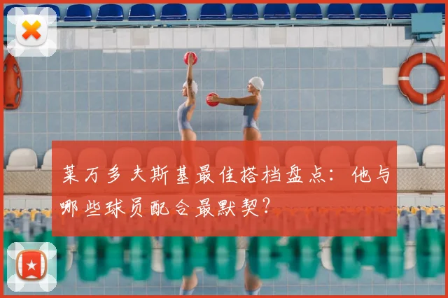 莱万多夫斯基最佳搭档盘点：他与哪些球员配合最默契？