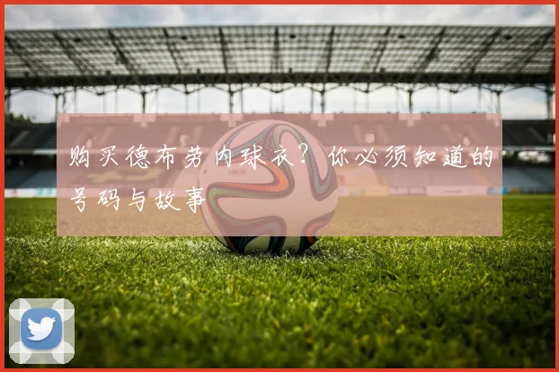 购买德布劳内球衣？你必须知道的号码与故事