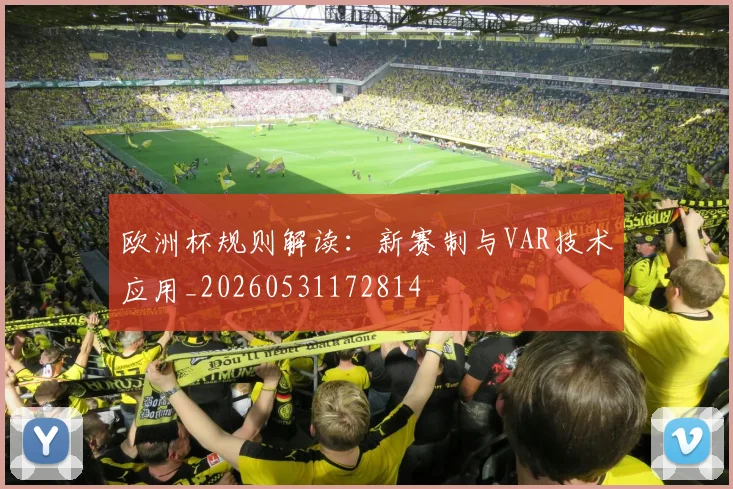 欧洲杯规则解读：新赛制与VAR技术应用_20260531172814