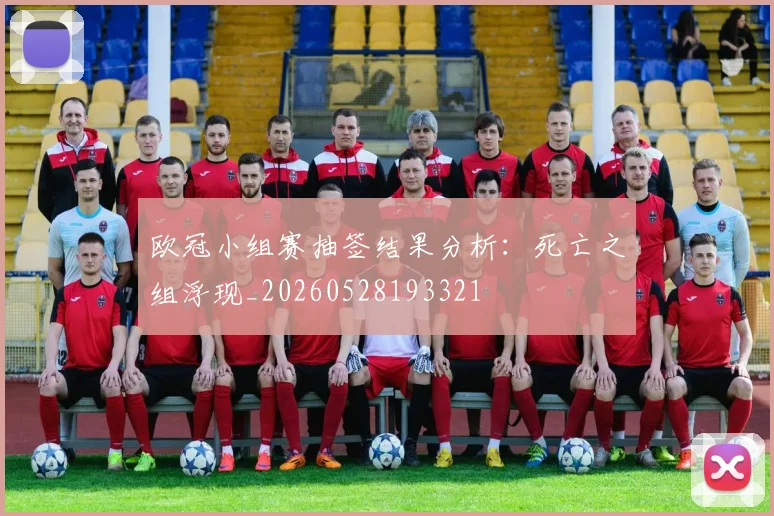 欧冠小组赛抽签结果分析：死亡之组浮现_20260528193321