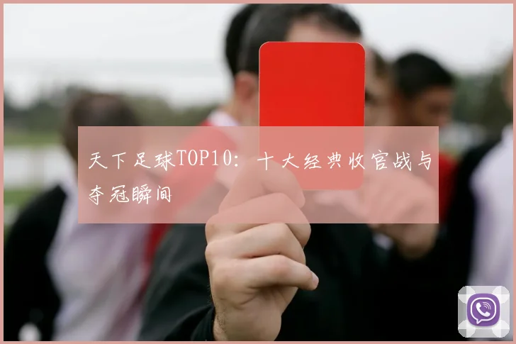 天下足球TOP10：十大经典收官战与夺冠瞬间