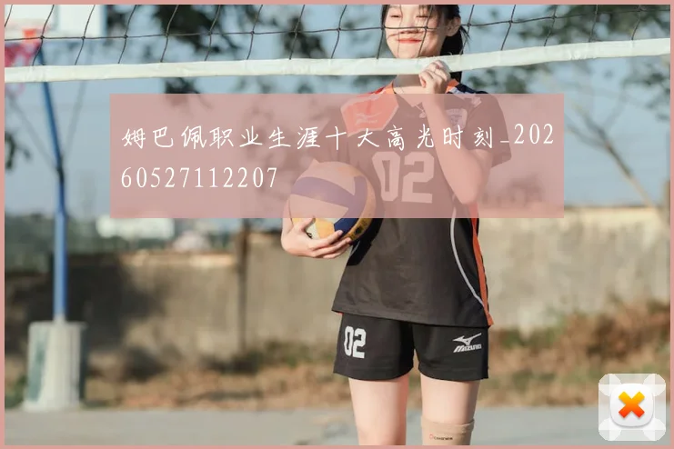 姆巴佩职业生涯十大高光时刻_20260527112207