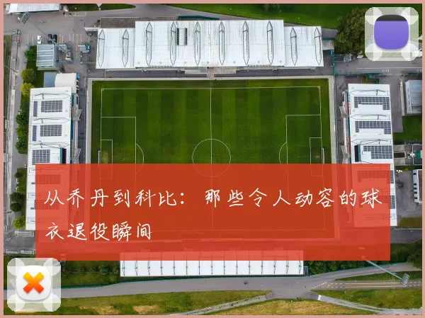 从乔丹到科比：那些令人动容的球衣退役瞬间