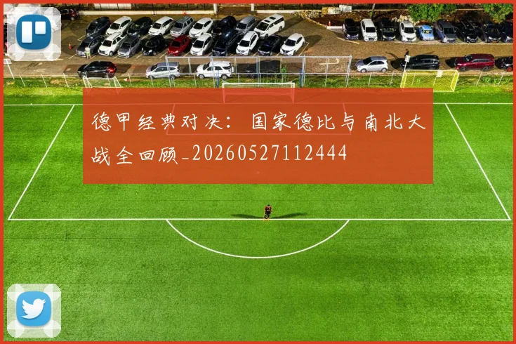 德甲经典对决:国家德比与南北大战全回顾_20260527112444