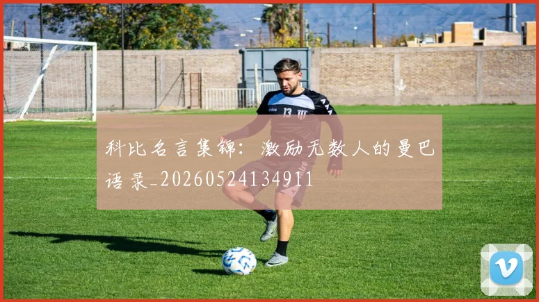 科比名言集锦:激励无数人的曼巴语录_20260524134911