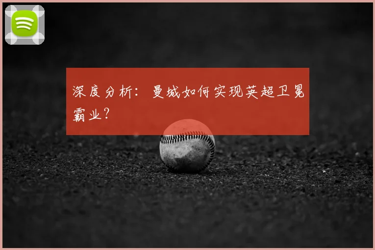 深度分析：曼城如何实现英超卫冕霸业？