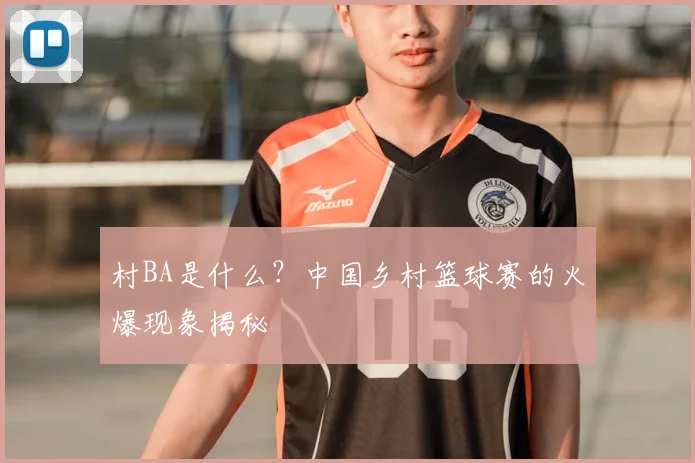 村BA是什么？中国乡村篮球赛的火爆现象揭秘