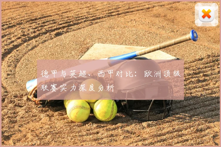 德甲与英超、西甲对比：欧洲顶级联赛实力深度分析