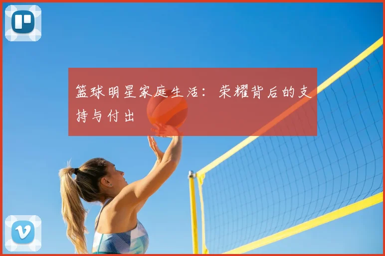 篮球明星家庭生活:荣耀背后的支持与付出