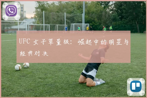 UFC 女子草量级:崛起中的明星与经典对决