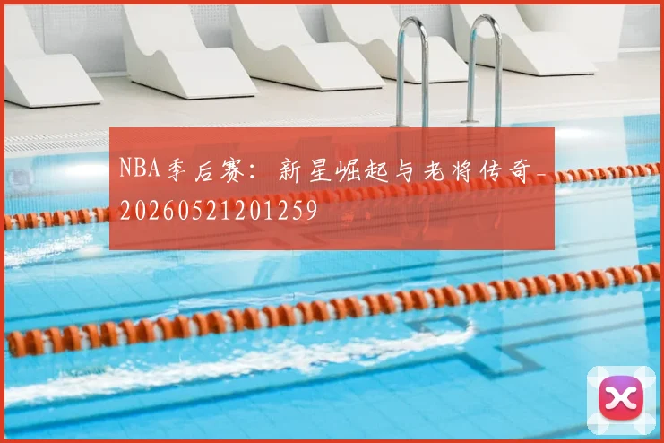 NBA季后赛:新星崛起与老将传奇_20260521201259
