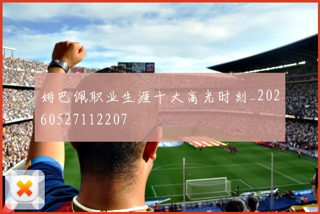 姆巴佩职业生涯十大高光时刻_20260527112207