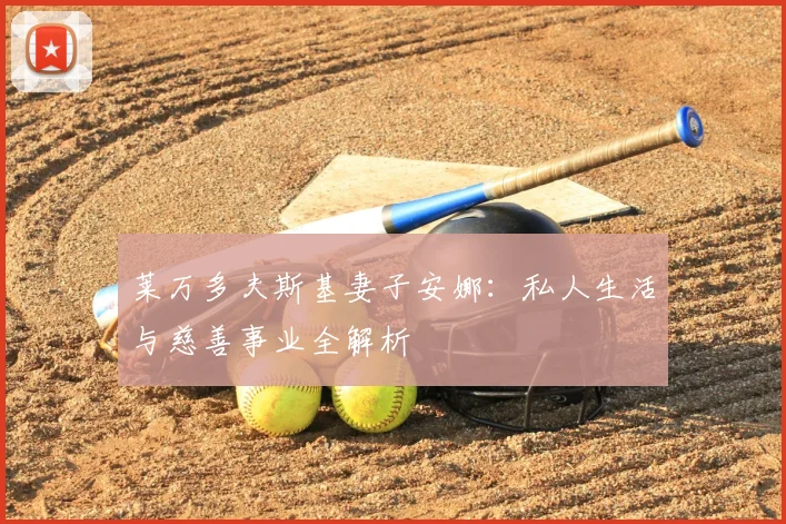 莱万多夫斯基妻子安娜：私人生活与慈善事业全解析