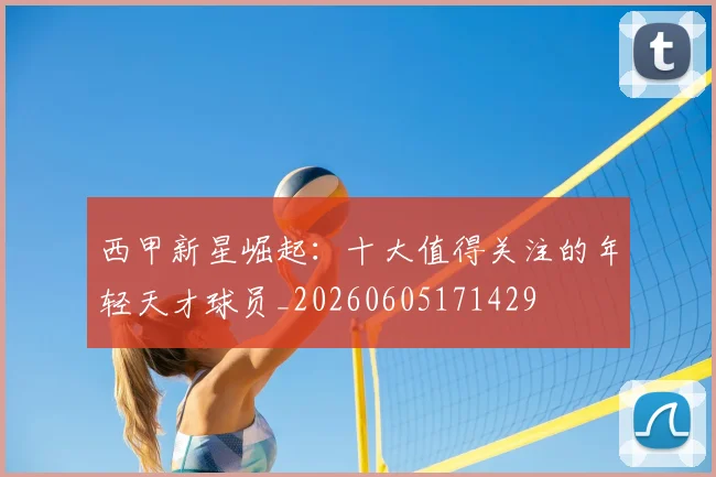 西甲新星崛起:十大值得关注的年轻天才球员_20260605171429