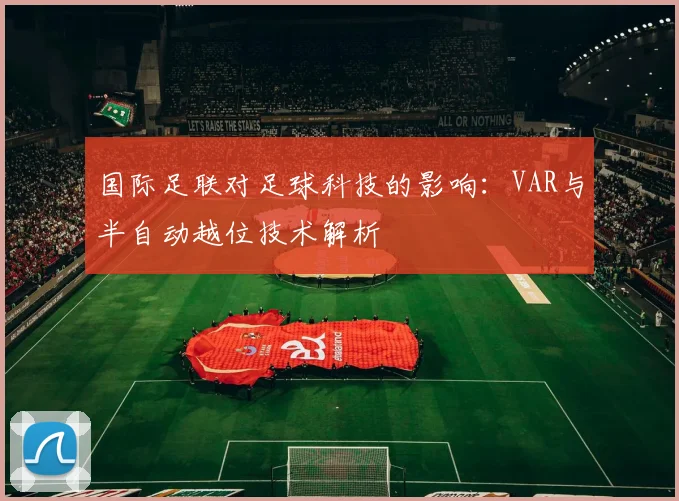 国际足联对足球科技的影响:VAR与半自动越位技术解析
