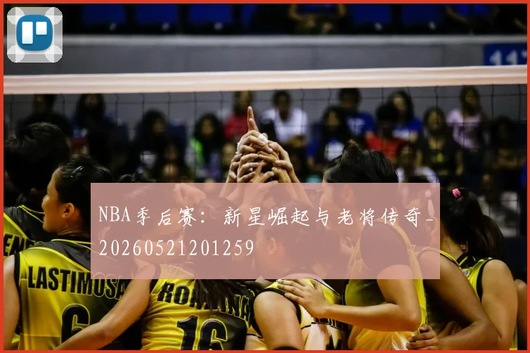 NBA季后赛：新星崛起与老将传奇_20260521201259