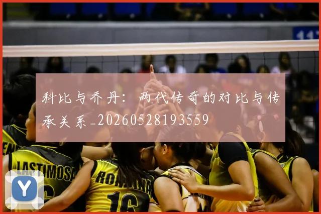 科比与乔丹:两代传奇的对比与传承关系_20260528193559